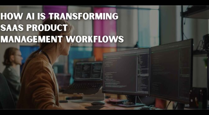 How AI Is Transforming SaaS Product Management Workflows